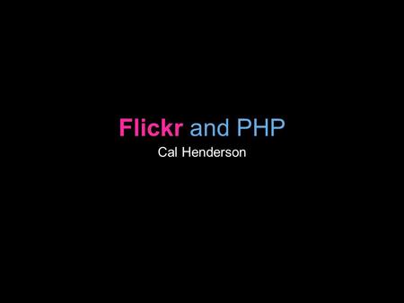 Flickr and PHP Cal Henderson. What’s Flickr Photo sharing Open APIs.