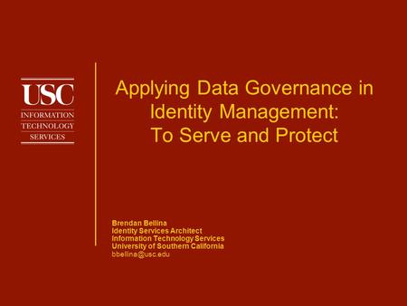 Applying Data Governance in Identity Management: To Serve and Protect Brendan Bellina Identity Services Architect Information Technology Services University.