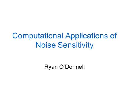 Computational Applications of Noise Sensitivity Ryan O’Donnell.