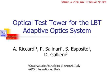 Osservatorio di Arcetri Potsdam 16-17 May 2002 - 1 st light LBT AO: PDR Optical Test Tower for the LBT Adaptive Optics System A. Riccardi 1, P. Salinari.