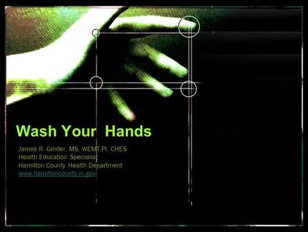 Wash Your Hands James R. Ginder, MS, WEMT,PI, CHES
