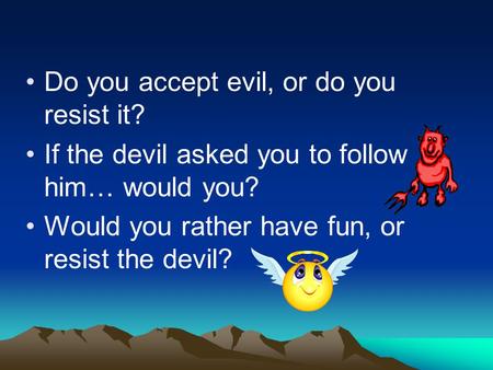 Do you accept evil, or do you resist it?