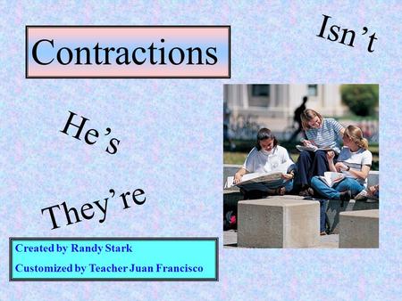 Created by Randy Stark Customized by Teacher Juan Francisco Contractions He’s They’re Isn’t.