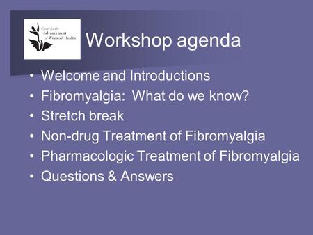 Workshop agenda Welcome and Introductions Fibromyalgia: What do we know? Stretch break Non-drug Treatment of Fibromyalgia Pharmacologic Treatment of Fibromyalgia.