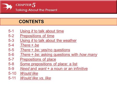 CONTENTS 5-1Using it to talk about timeUsing it to talk about time 5-2Prepositions of timePrepositions of time 5-3Using it to talk about the weatherUsing.