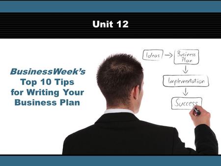 BusinessWeek’s Top 10 Tips for Writing Your Business Plan © iStockphotos/Thinkstock Unit 12.