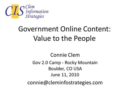 Government Online Content: Value to the People Connie Clem Gov 2.0 Camp - Rocky Mountain Boulder, CO USA June 11, 2010