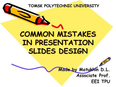 COMMON MISTAKES IN PRESENTATION SLIDES DESIGN Made by Matukhin D.L. Associate Prof. EEI TPU TOMSK POLYTECHNIC UNIVERSITY.