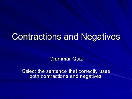Contractions and Negatives Grammar Quiz Select the sentence that correctly uses both contractions and negatives.