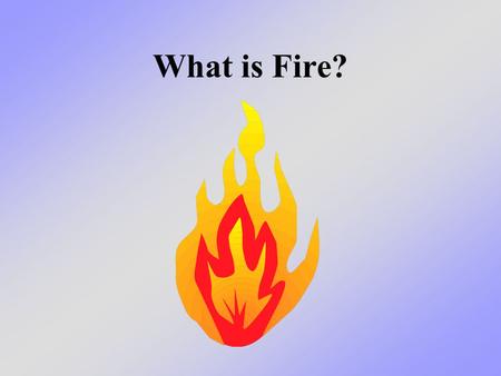 What is Fire?. What we will learn today We will learn what fire really is - and what it isn’t It is NOT: –White, puffy clouds of smoke –Slow moving flames.