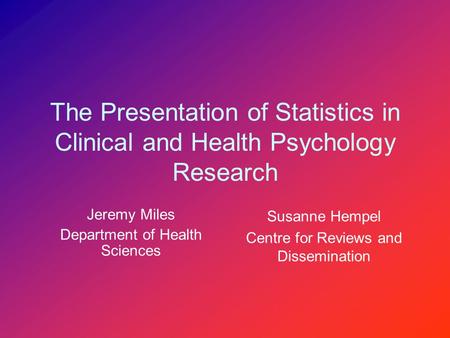 The Presentation of Statistics in Clinical and Health Psychology Research Jeremy Miles Department of Health Sciences Susanne Hempel Centre for Reviews.