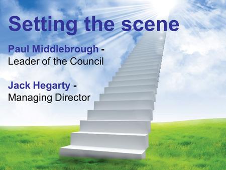 Setting the scene Paul Middlebrough - Leader of the Council Jack Hegarty - Managing Director.