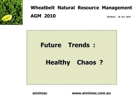Www.annimac.com.au Wheatbelt Natural Resource Management AGM 2010 Northam 28 Oct 2010 Future Trends : Healthy Chaos ? annimac.