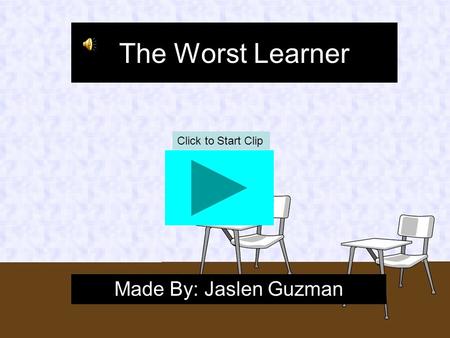 The Worst Learner Made By: Jaslen Guzman Click to Start Clip.