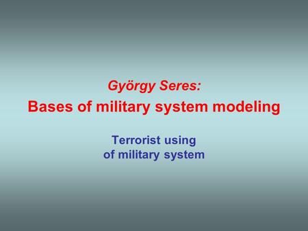 György Seres: Bases of military system modeling Terrorist using of military system.