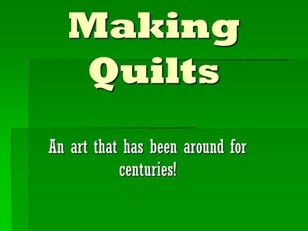 Making Quilts An art that has been around for centuries!