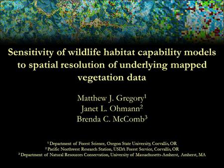 Sensitivity of wildlife habitat capability models to spatial resolution of underlying mapped vegetation data Matthew J. Gregory 1 Janet L. Ohmann 2 Brenda.