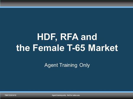 TMK1432 0410 Agent training only. Not for sales use. HDF, RFA and the Female T-65 Market Agent Training Only TMK1536 0410Agent training only. Not for sales.