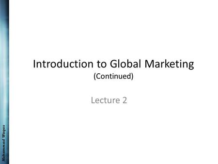 Muhammad Waqas Introduction to Global Marketing (Continued) Lecture 2.