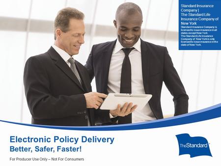 © 2010 Standard Insurance Company Electronic Policy Delivery Better, Safer, Faster! For Producer Use Only – Not For Consumers Standard Insurance Company.
