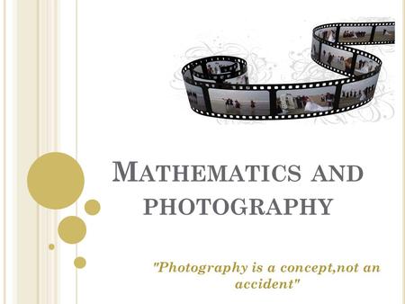 M ATHEMATICS AND PHOTOGRAPHY Photography is a concept,not an accident