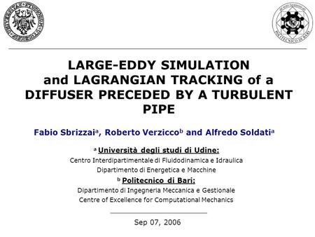 LARGE-EDDY SIMULATION and LAGRANGIAN TRACKING of a DIFFUSER PRECEDED BY A TURBULENT PIPE Sep 07, 2006 Fabio Sbrizzai a, Roberto Verzicco b and Alfredo.