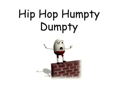 Hip Hop Humpty Dumpty. Hip Hop Humpty Humpty Dumpty sat on a wall. Humpty Dumpty had a great fall.