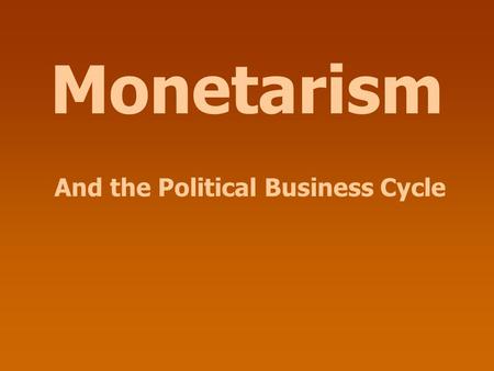 Monetarism And the Political Business Cycle. Monetarism MV = PQ 18-30 months In the long run, increases in M affect nothing but P (and W).
