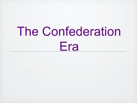 The Confederation Era. America was now and independent nation having won the Revolutionary War, but now what? What would the country and the government.