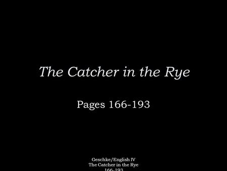 Geschke/English IV The Catcher in the Rye 166-193 The Catcher in the Rye Pages 166-193.