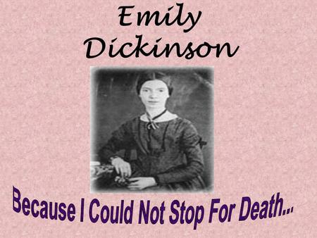 Emily Dickinson. Because I could not stop for Death– He kindly stopped for me– The Carriage held but just Ourselves– And Immortality.  Dickinson personifies.