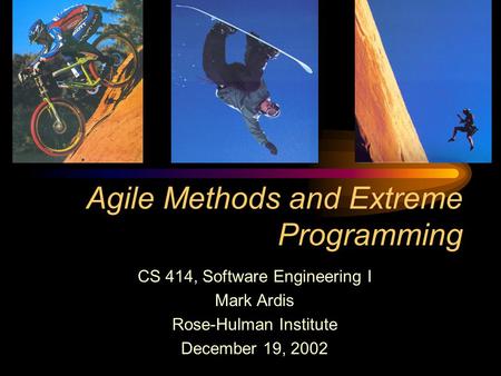 Agile Methods and Extreme Programming CS 414, Software Engineering I Mark Ardis Rose-Hulman Institute December 19, 2002.