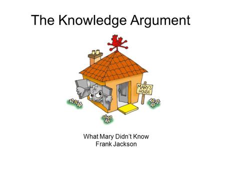 The Knowledge Argument What Mary Didn’t Know Frank Jackson.