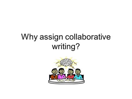 Why assign collaborative writing?. Why do it? It provides a “modest reduction of the amount of grading” It provides students an “example of group interaction”