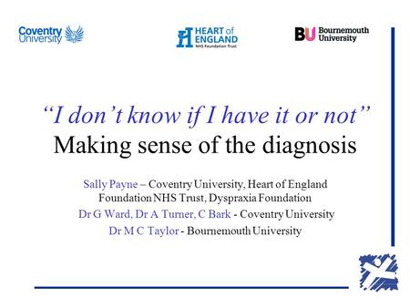 “I don’t know if I have it or not” Making sense of the diagnosis Sally Payne – Coventry University, Heart of England Foundation NHS Trust, Dyspraxia Foundation.