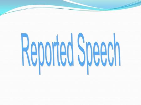 Reported Speech we use when we want to tell another person about a conversation that took place in the past. We often use reported speech to... 1. Give.