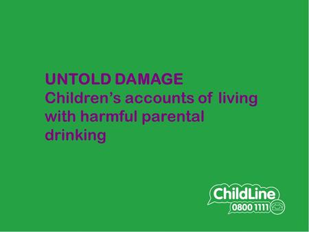 UNTOLD DAMAGE Children’s accounts of living with harmful parental drinking.
