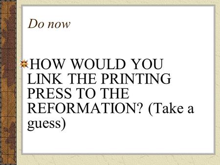 Do now HOW WOULD YOU LINK THE PRINTING PRESS TO THE REFORMATION? (Take a guess)