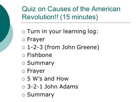 Quiz on Causes of the American Revolution!! (15 minutes)  Turn in your learning log:  Frayer  1-2-3 (from John Greene)  Fishbone  Summary  Frayer.