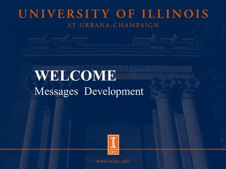 WELCOME Messages Development. Overview Consistent, frequent messages build familiarity with your constituents (prospective students, alumni, funding agencies,
