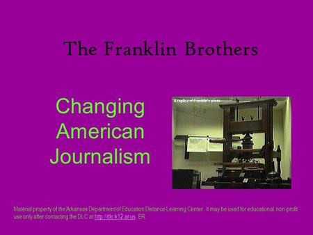 The Franklin Brothers Changing American Journalism Material property of the Arkansas Department of Education Distance Learning Center. It may be used for.