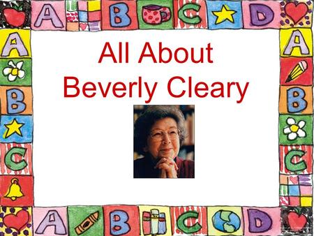 All About Beverly Cleary. Beverly Cleary’s Childhood Beverly Cleary was born on April 12, 1916 in McMinnville, Oregon. McMinnville was so small that it.