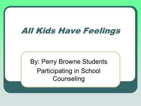All Kids Have Feelings By: Perry Browne Students Participating in School Counseling.