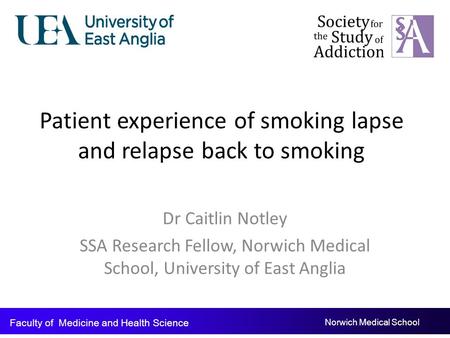Patient experience of smoking lapse and relapse back to smoking Dr Caitlin Notley SSA Research Fellow, Norwich Medical School, University of East Anglia.