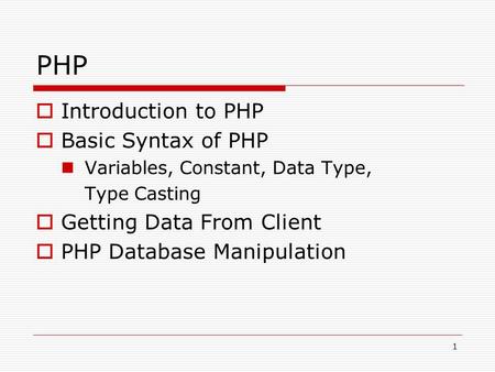 1 PHP  Introduction to PHP  Basic Syntax of PHP Variables, Constant, Data Type, Type Casting  Getting Data From Client  PHP Database Manipulation.