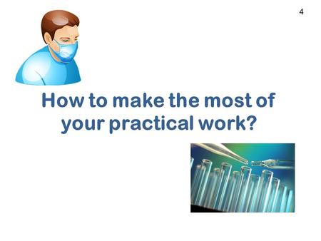 How to make the most of your practical work? 4. When I first started… I found it extremely difficult! Was not used to working in a lab Was not experienced.
