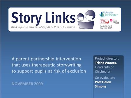 NOVEMBER 2009 A parent partnership intervention that uses therapeutic storywriting to support pupils at risk of exclusion Project director: Trisha Waters,