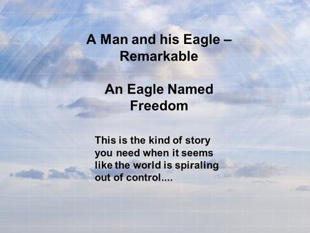 A Man and his Eagle – Remarkable An Eagle Named Freedom This is the kind of story you need when it seems like the world is spiraling out of control....