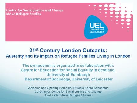 Centre for Social Justice and Change MA in Refugee Studies 21 st Century London Outcasts: Austerity and its Impact on Refugee Families Living in London.