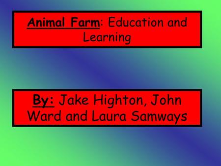 Animal Farm: Education and Learning By: Jake Highton, John Ward and Laura Samways.